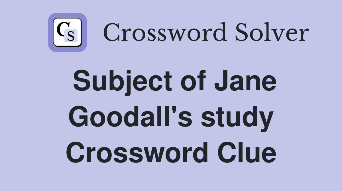 Subject of Jane Goodall's study Crossword Clue