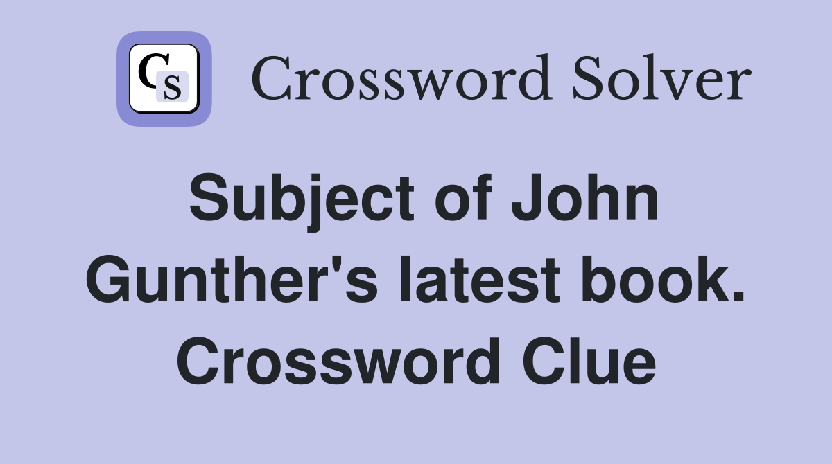 Subject of John Gunther's latest book. Crossword Clue