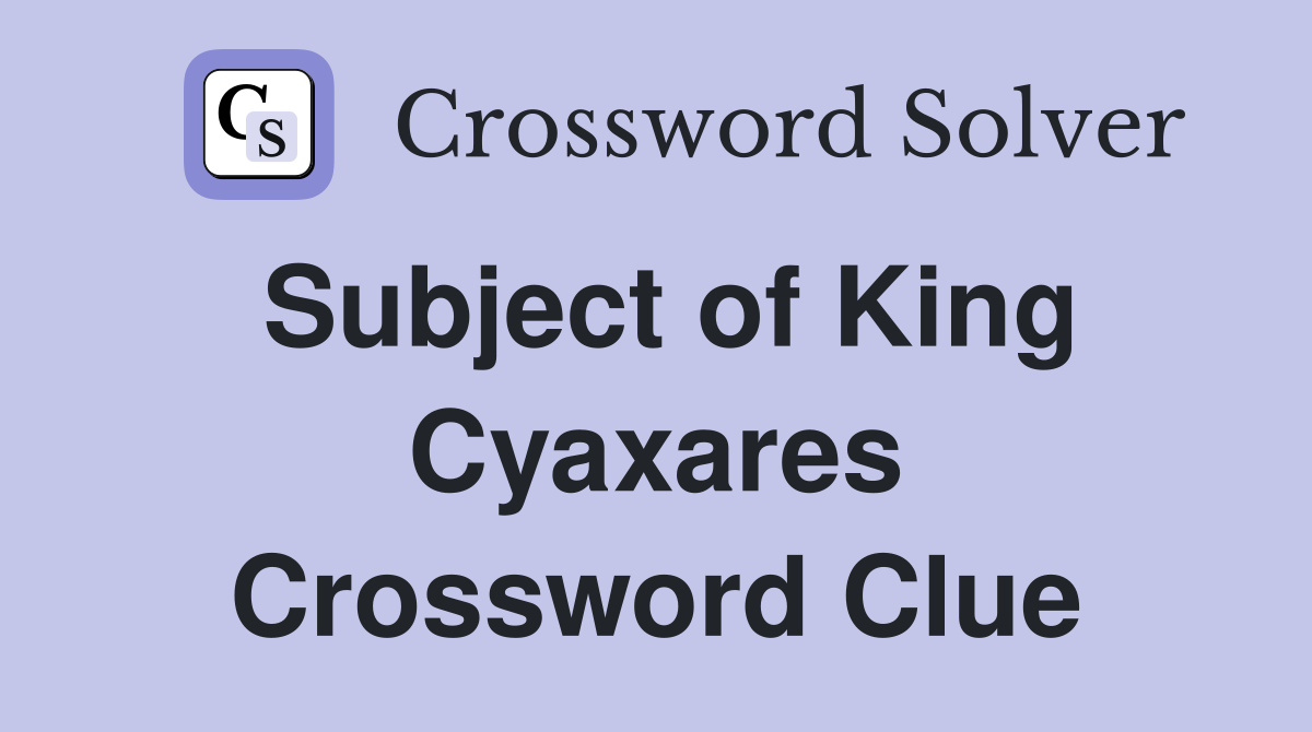 Subject of King Cyaxares Crossword Clue