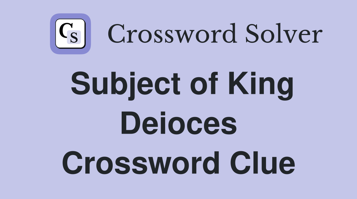 Subject of King Deioces Crossword Clue