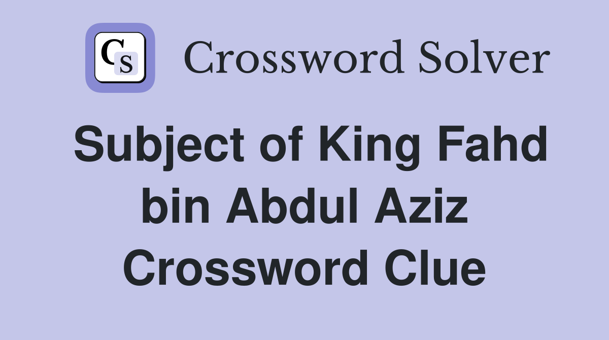 Subject of King Fahd bin Abdul Aziz Crossword Clue