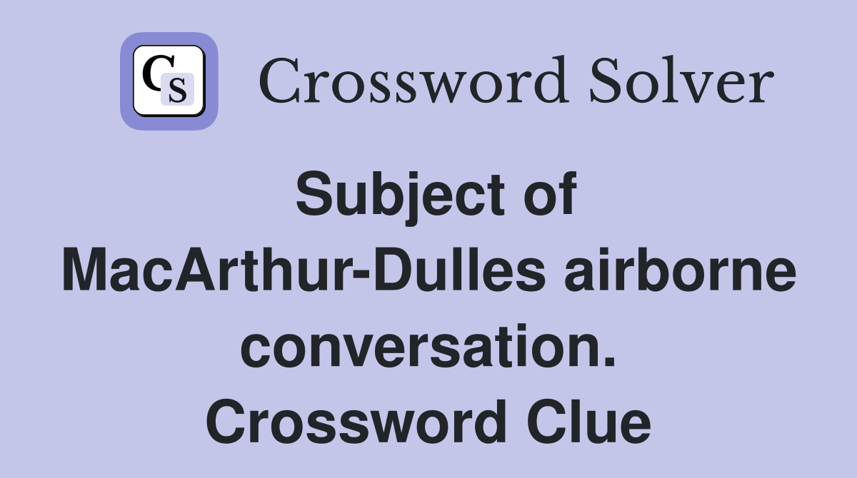 Subject of MacArthur-Dulles airborne conversation. Crossword Clue