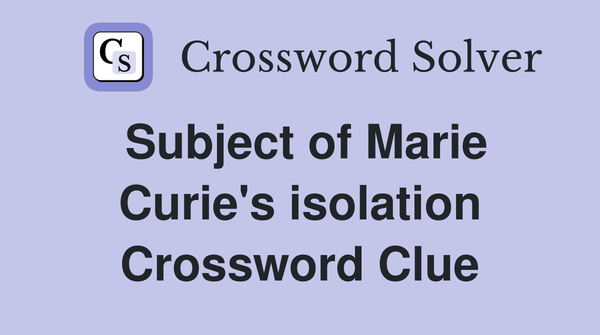 Subject of Marie Curie's isolation Crossword Clue