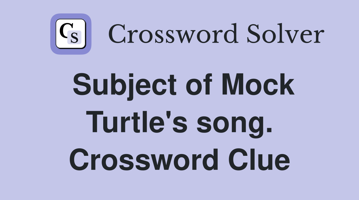 Subject of Mock Turtle's song. Crossword Clue