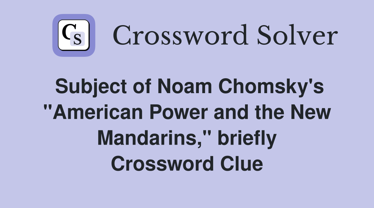 Subject of Noam Chomsky's "American Power and the New Mandarins," briefly Crossword Clue