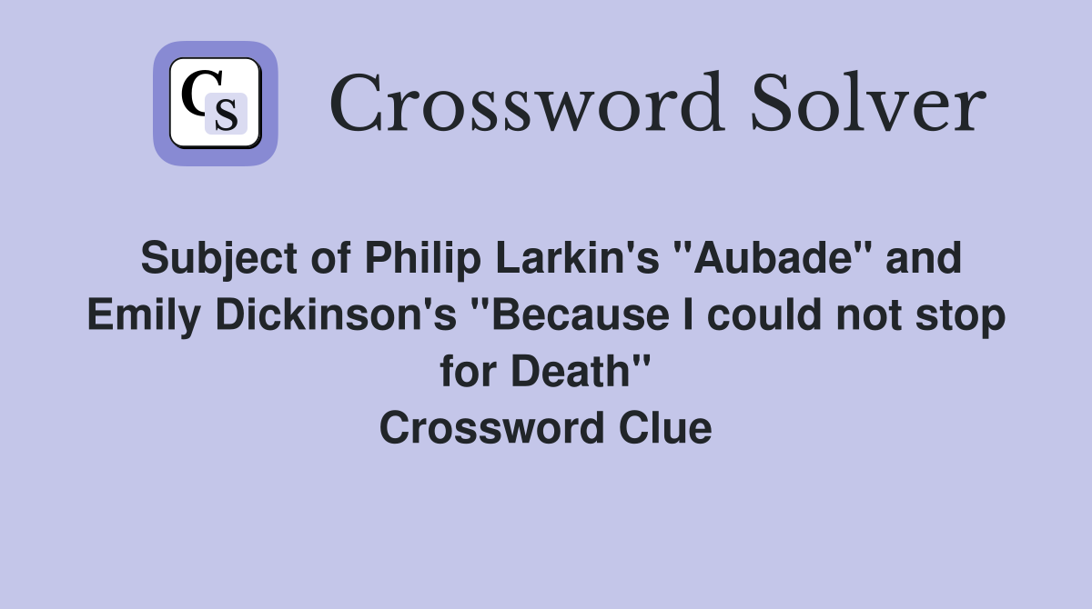 Subject of Philip Larkin's "Aubade" and Emily Dickinson's "Because I could not stop for Death" Crossword Clue