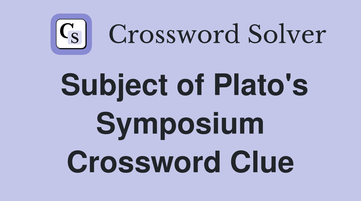 Subject of Plato's Symposium Crossword Clue