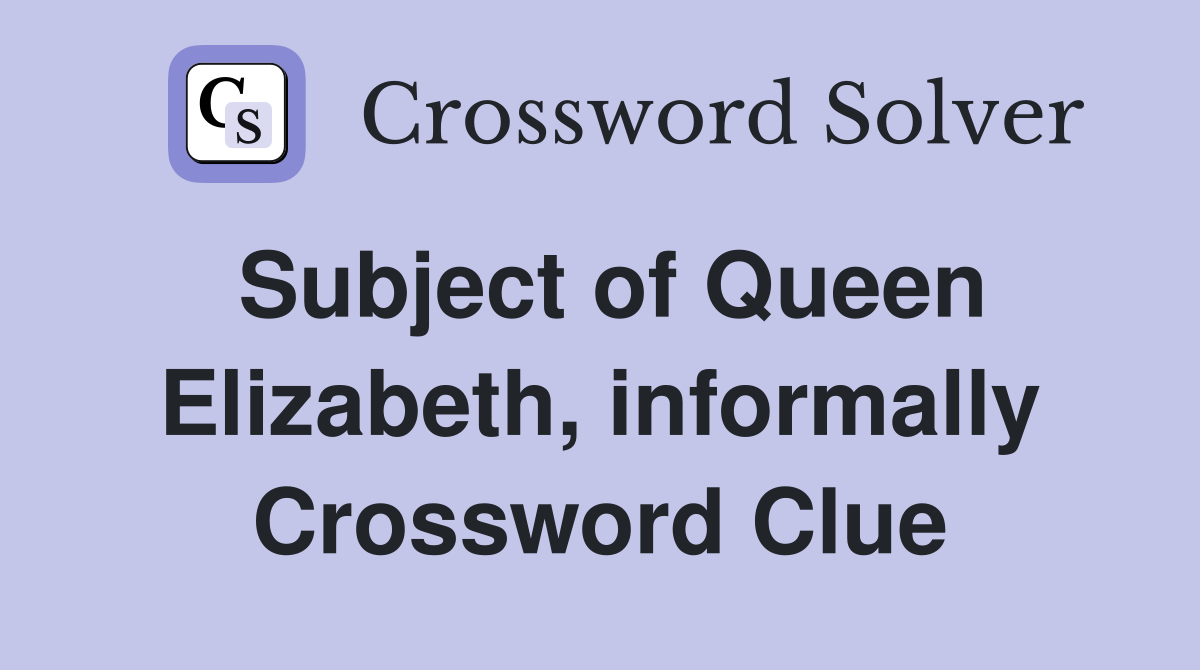 Subject of Queen Elizabeth, informally Crossword Clue