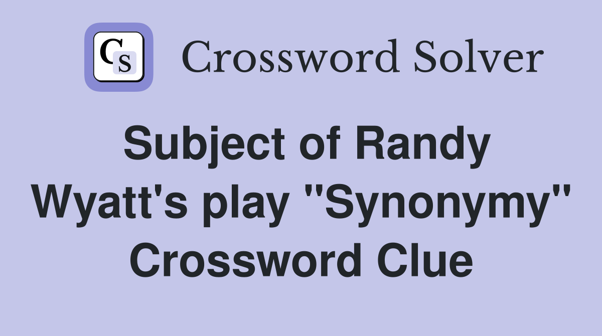 Subject of Randy Wyatt's play "Synonymy" Crossword Clue