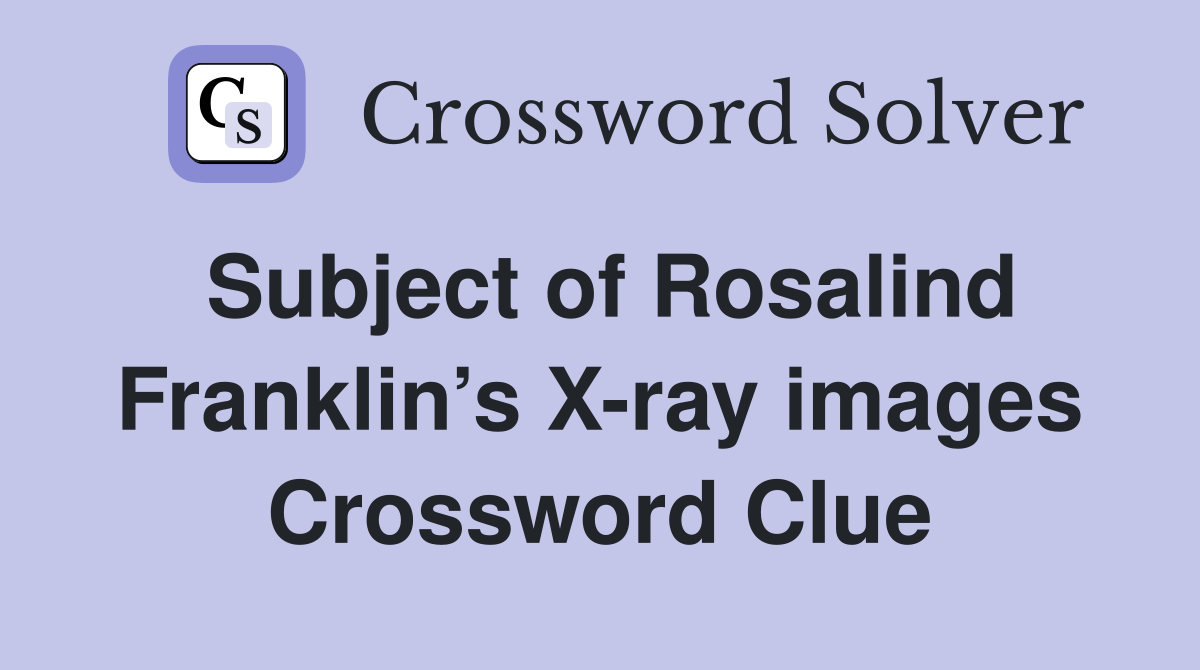 Subject of Rosalind Franklin’s X-ray images Crossword Clue