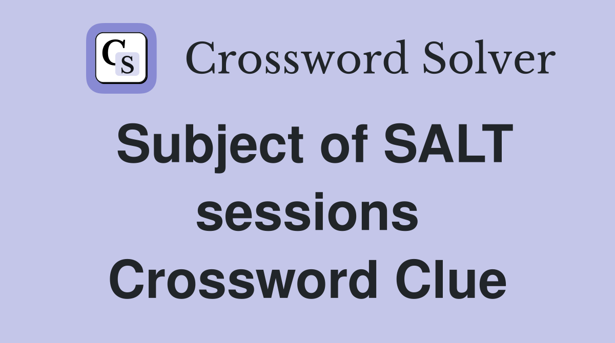 Subject of SALT sessions Crossword Clue
