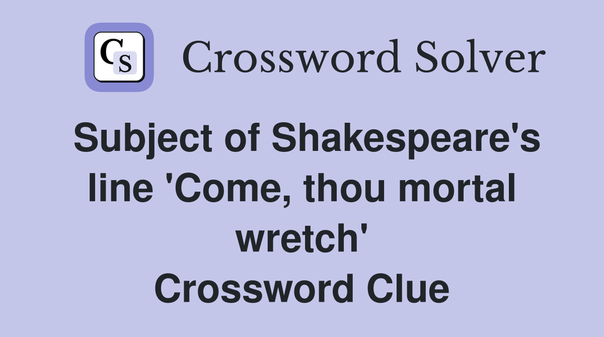 Subject of Shakespeare's line 'Come, thou mortal wretch' Crossword Clue