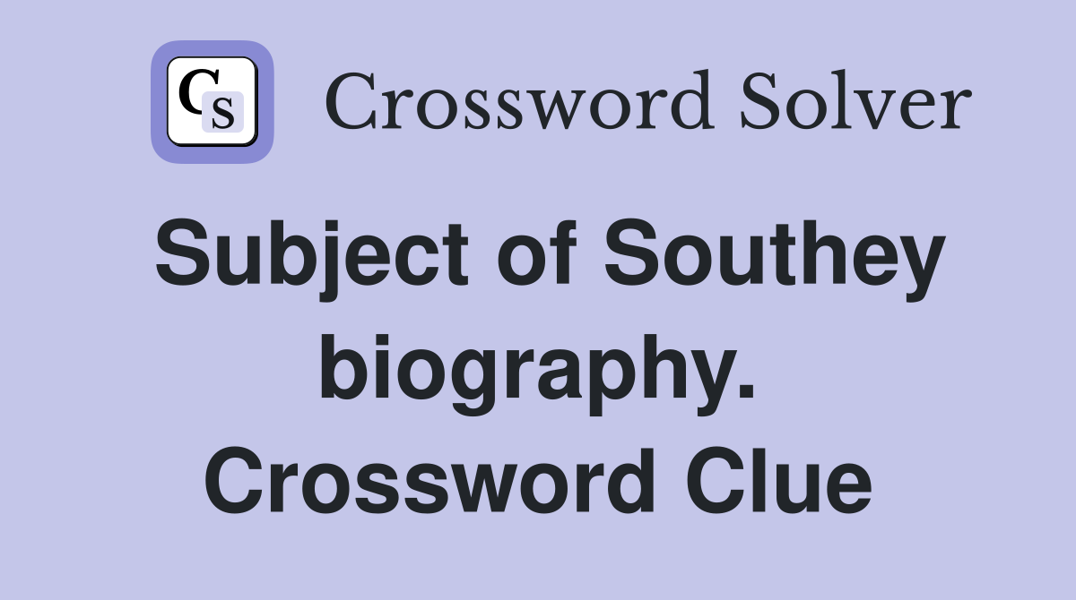 Subject of Southey biography. Crossword Clue