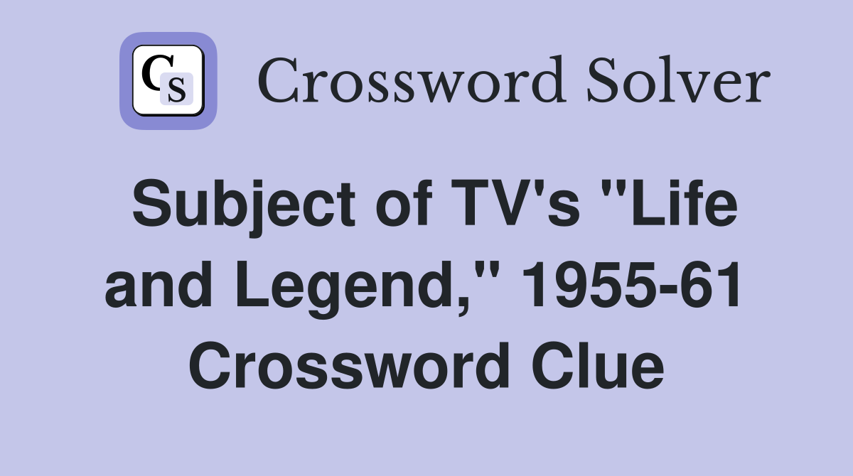 Subject of TV's "Life and Legend," 1955-61 Crossword Clue