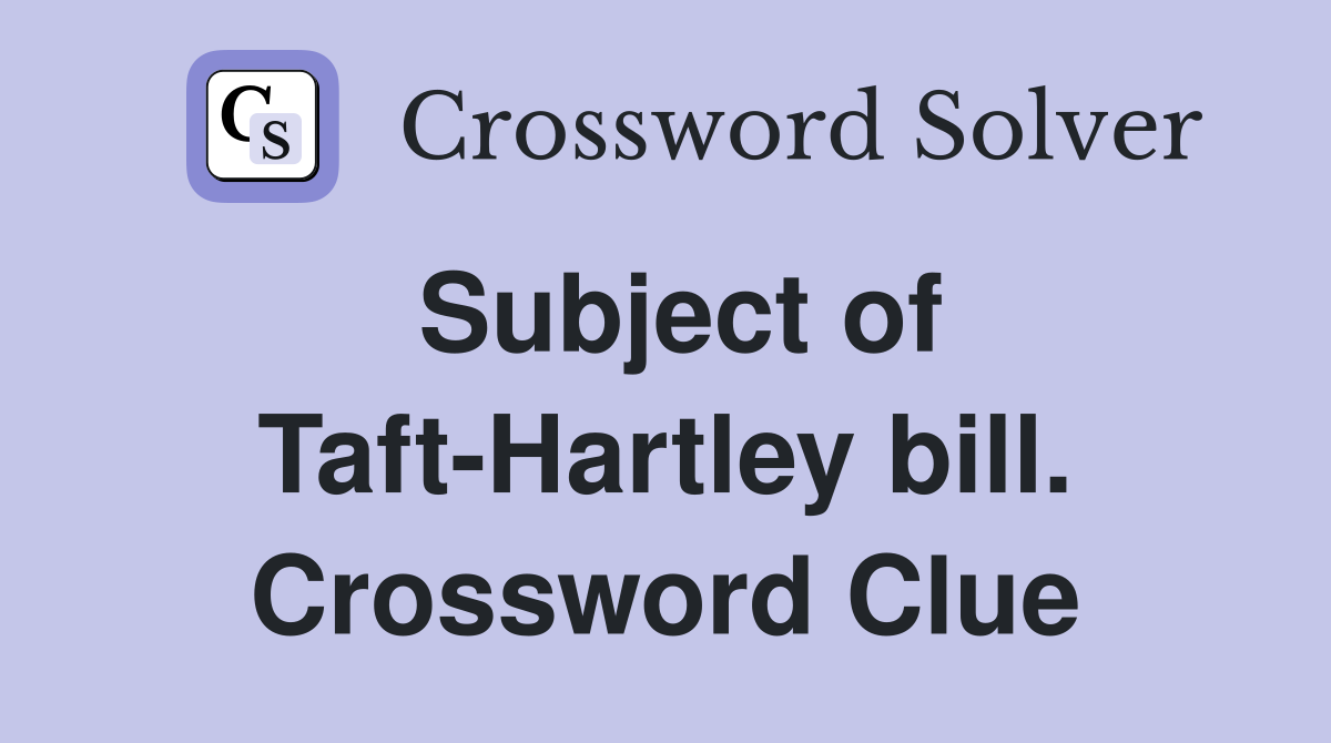 Subject of Taft-Hartley bill. Crossword Clue
