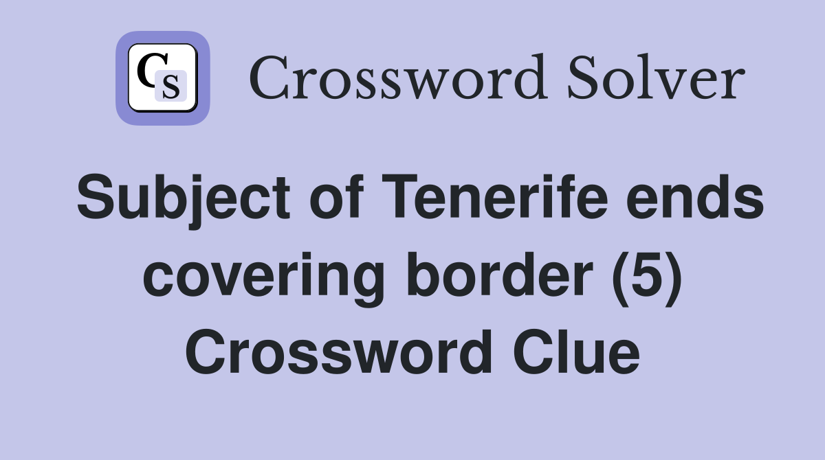 Subject of Tenerife ends covering border (5) Crossword Clue
