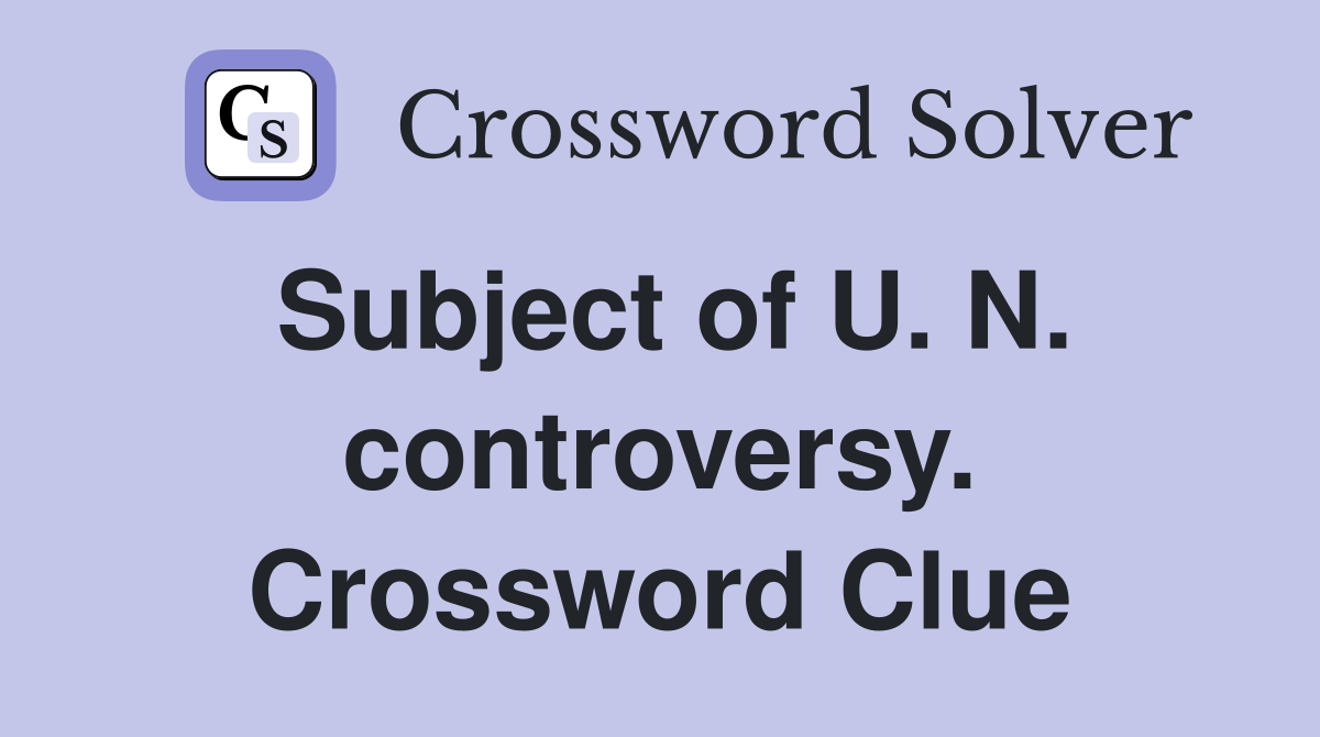 Subject of U. N. controversy. Crossword Clue