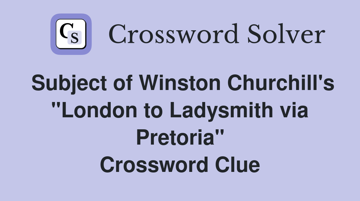 Subject of Winston Churchill's "London to Ladysmith via Pretoria" Crossword Clue