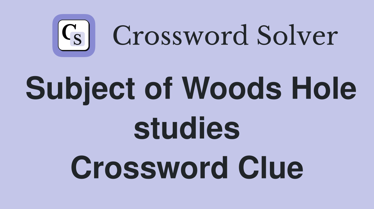 Subject of Woods Hole studies Crossword Clue