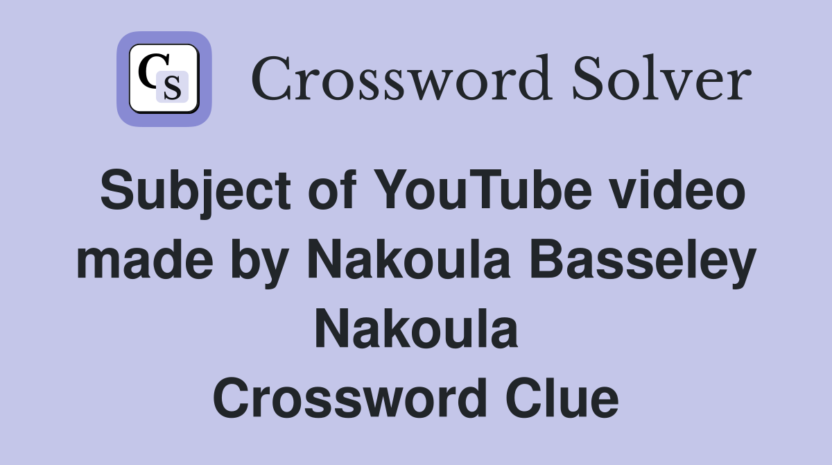 Subject of YouTube video made by Nakoula Basseley Nakoula Crossword Clue
