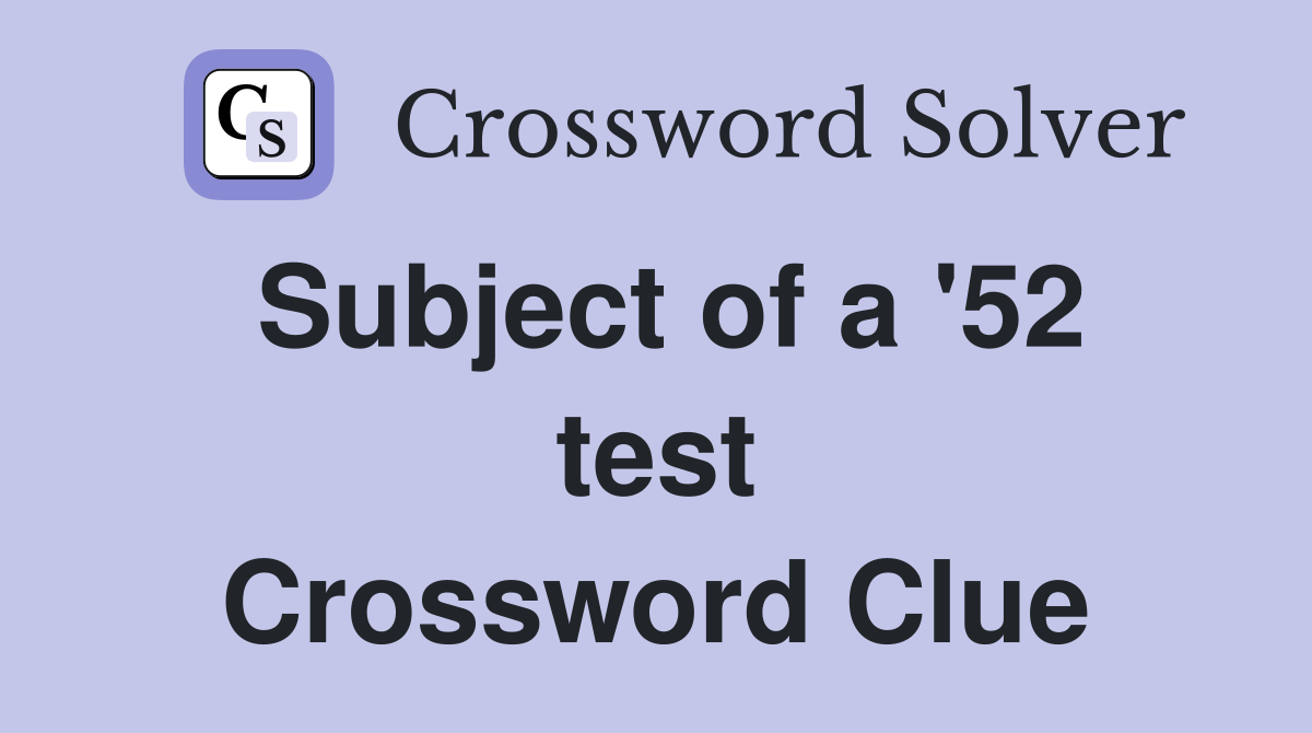 Subject of a '52 test Crossword Clue