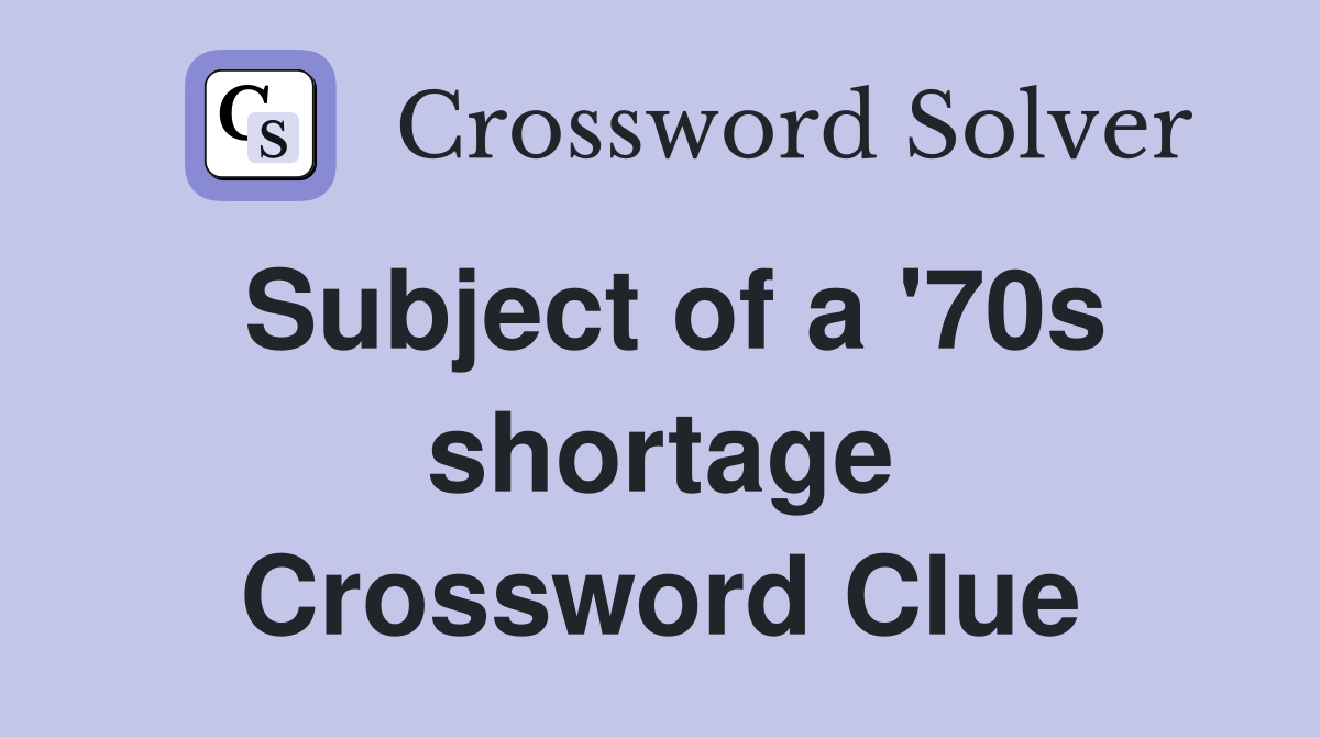 Subject of a '70s shortage Crossword Clue