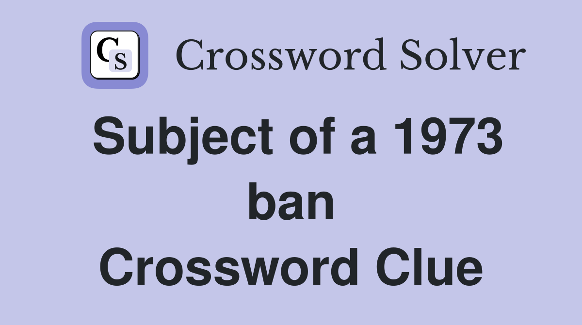 Subject of a 1973 ban Crossword Clue