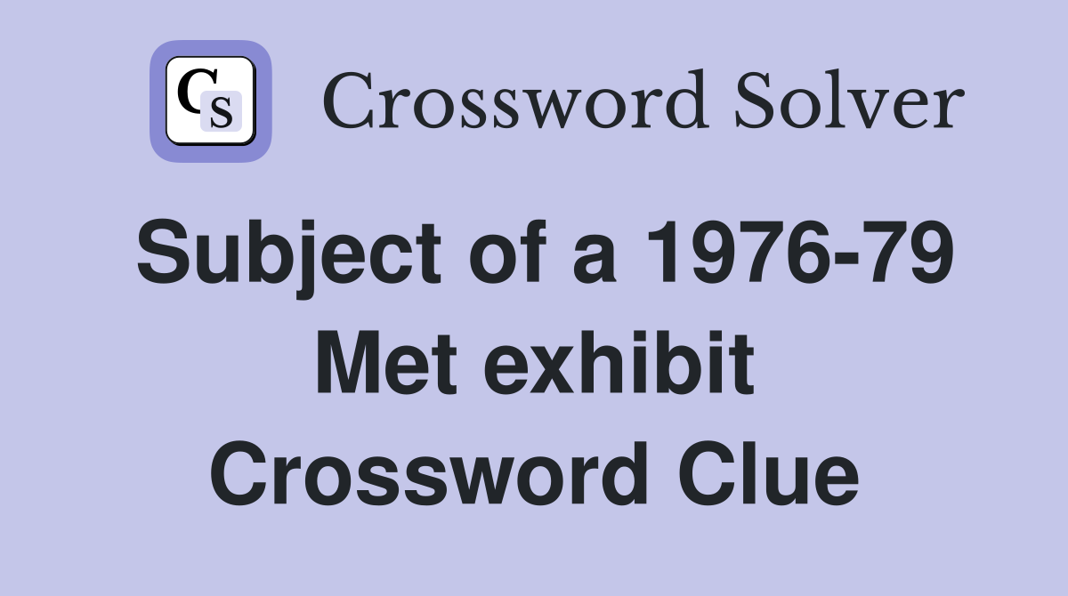 Subject of a 1976-79 Met exhibit Crossword Clue