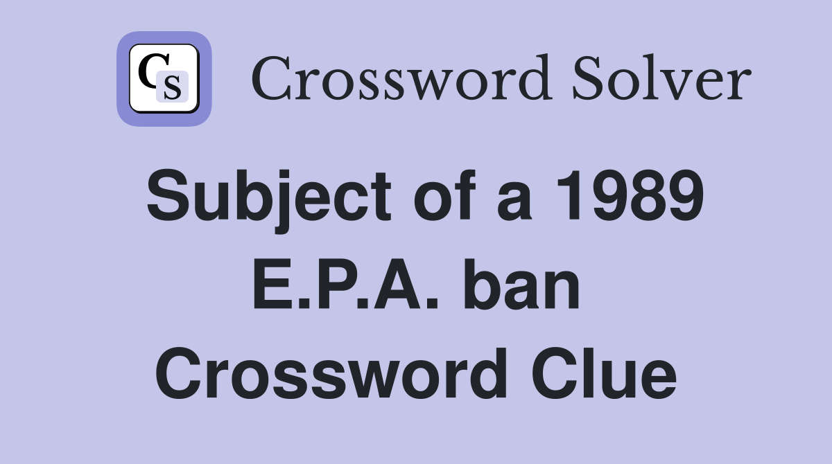 Subject of a 1989 E.P.A. ban Crossword Clue