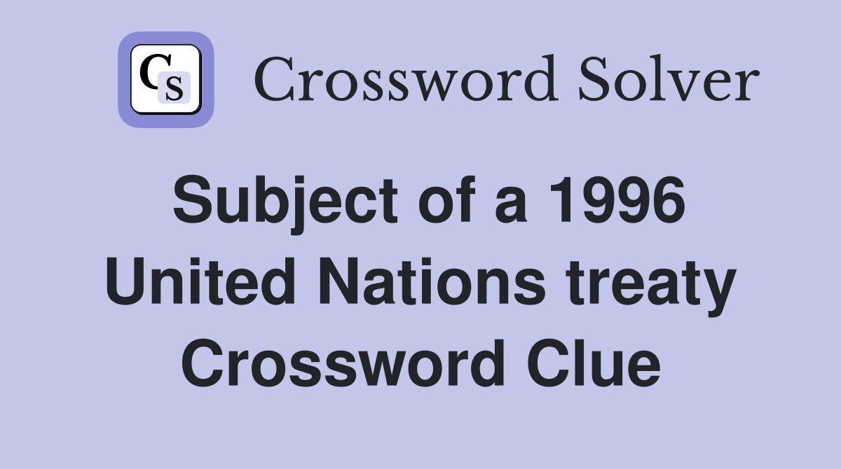 Subject of a 1996 United Nations treaty Crossword Clue