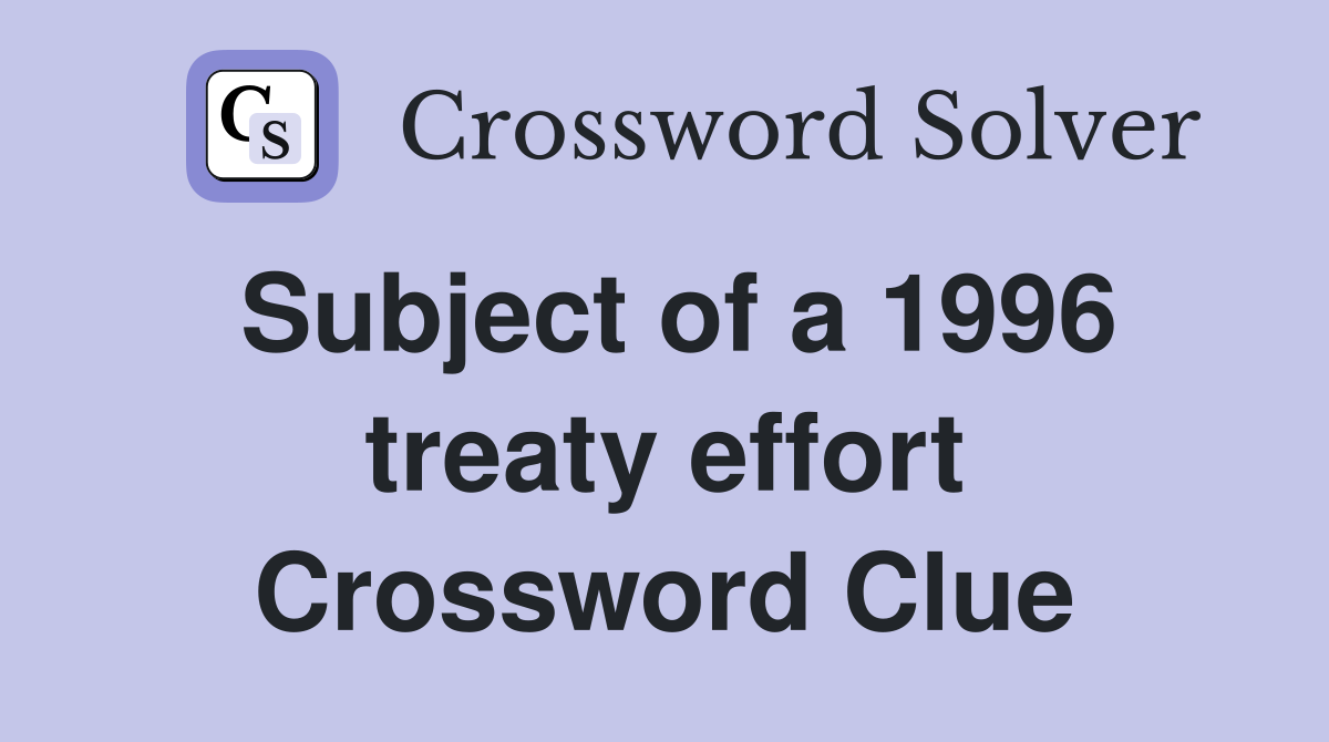 Subject of a 1996 treaty effort Crossword Clue