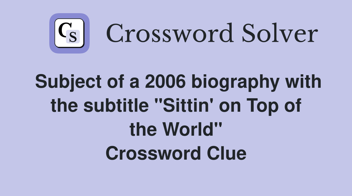 Subject of a 2006 biography with the subtitle "Sittin' on Top of the World" Crossword Clue