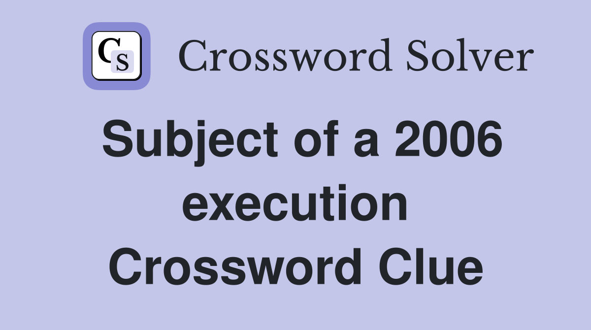 Subject of a 2006 execution Crossword Clue