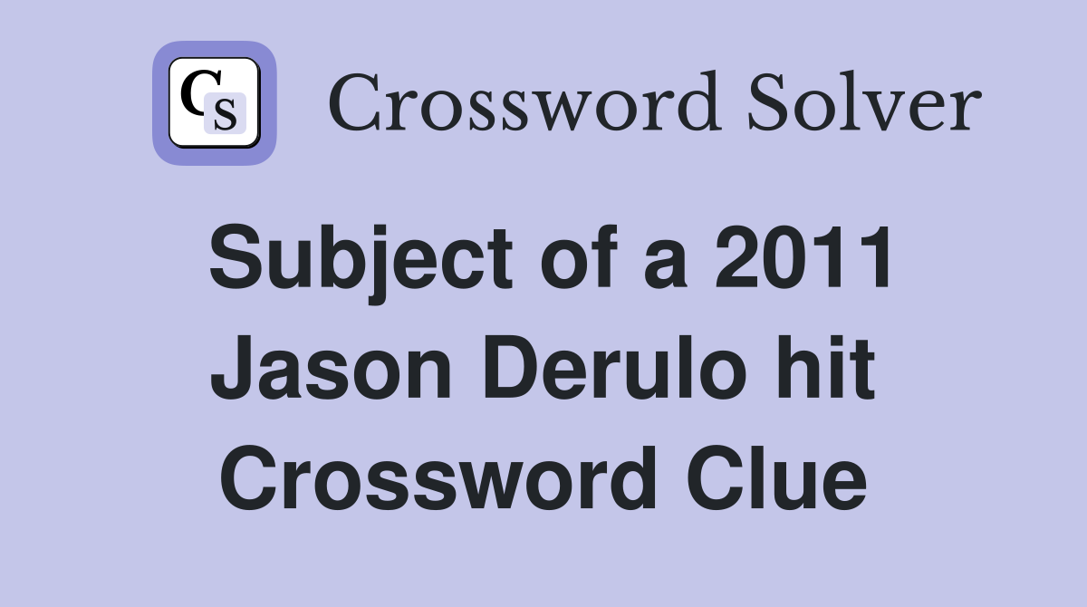 Subject of a 2011 Jason Derulo hit Crossword Clue