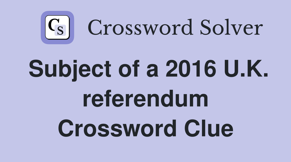 Subject of a 2016 U.K. referendum Crossword Clue