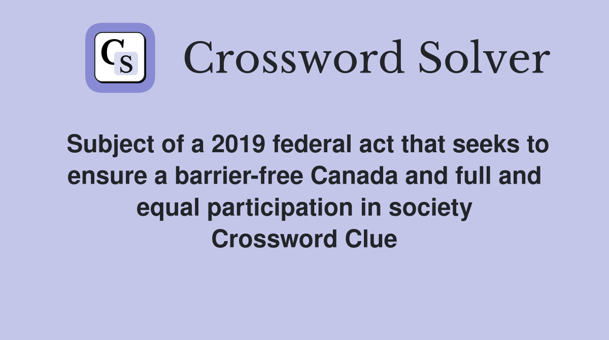 Subject of a 2019 federal act that seeks to ensure a barrier-free Canada and full and equal participation in society Crossword Clue