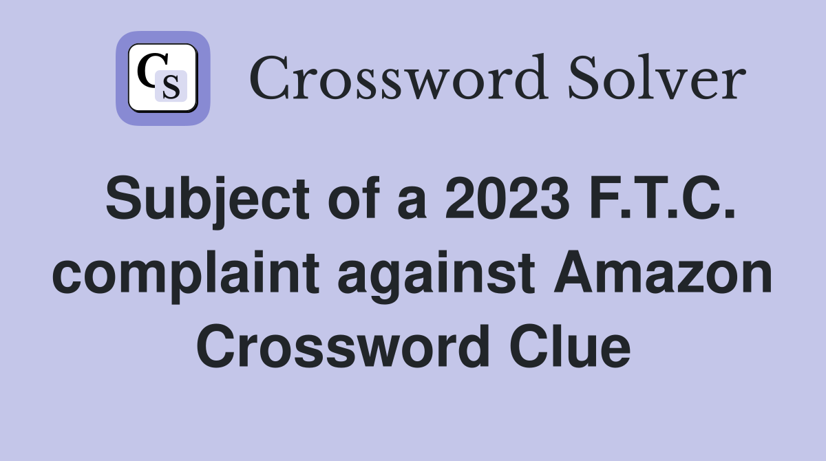Subject of a 2023 F.T.C. complaint against Amazon Crossword Clue