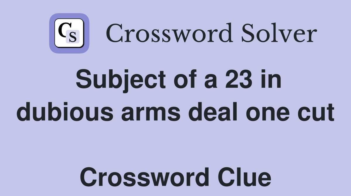 Subject of a 23 in dubious arms deal one cut  Crossword Clue