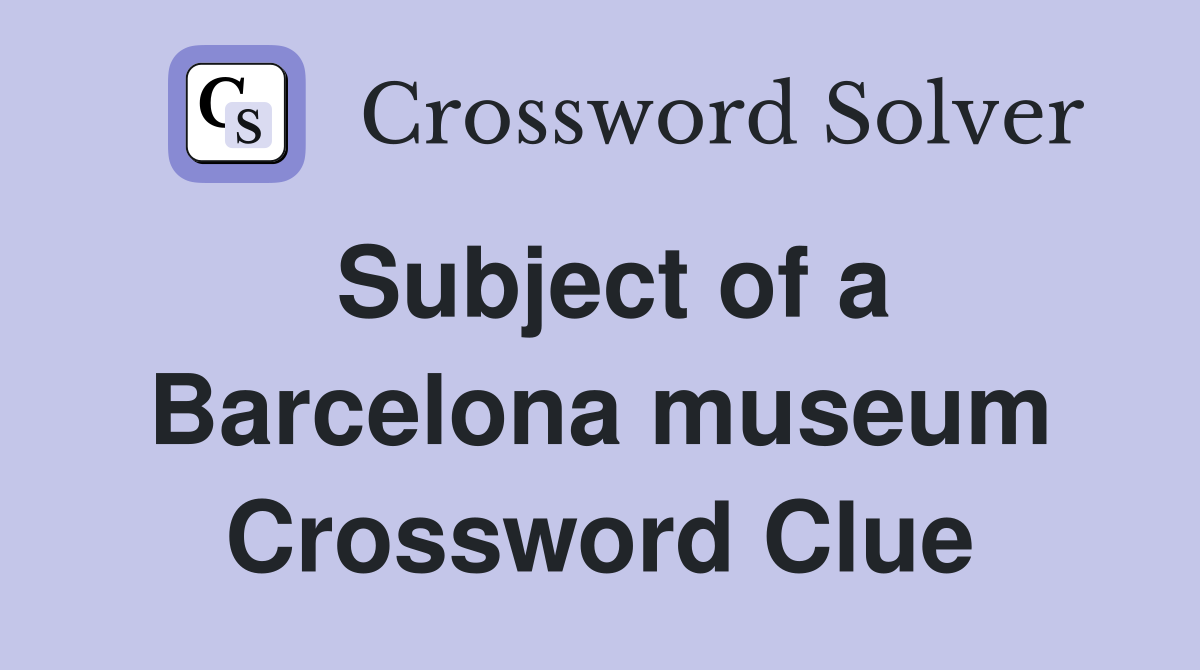 Subject of a Barcelona museum Crossword Clue