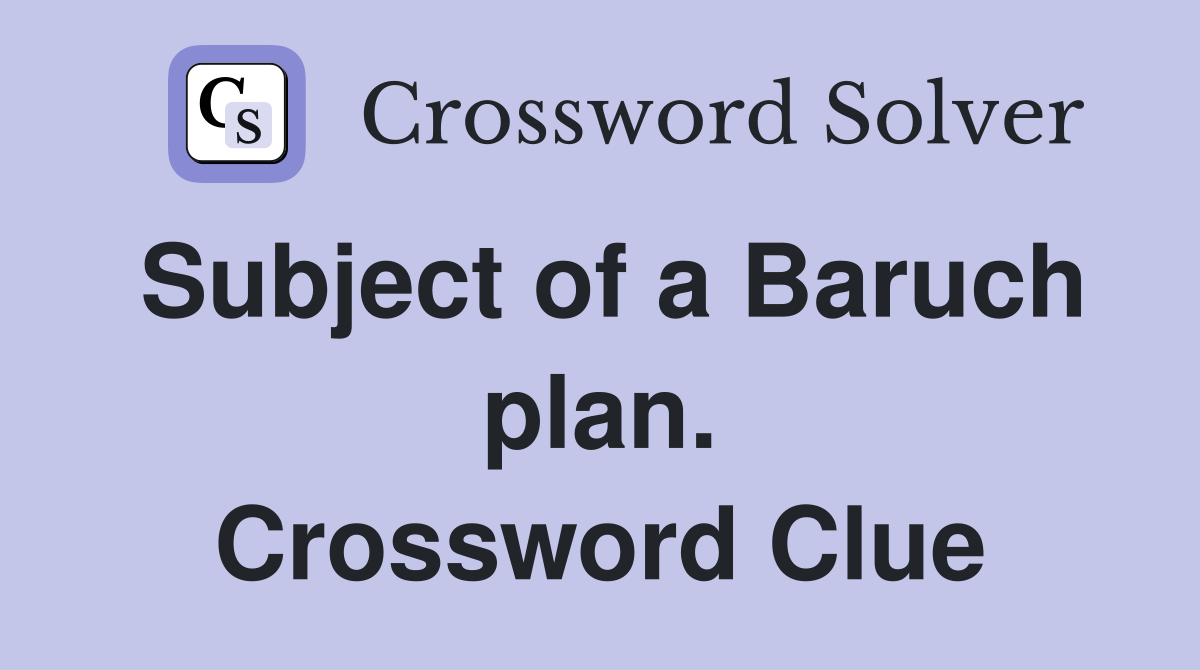 Subject of a Baruch plan. Crossword Clue