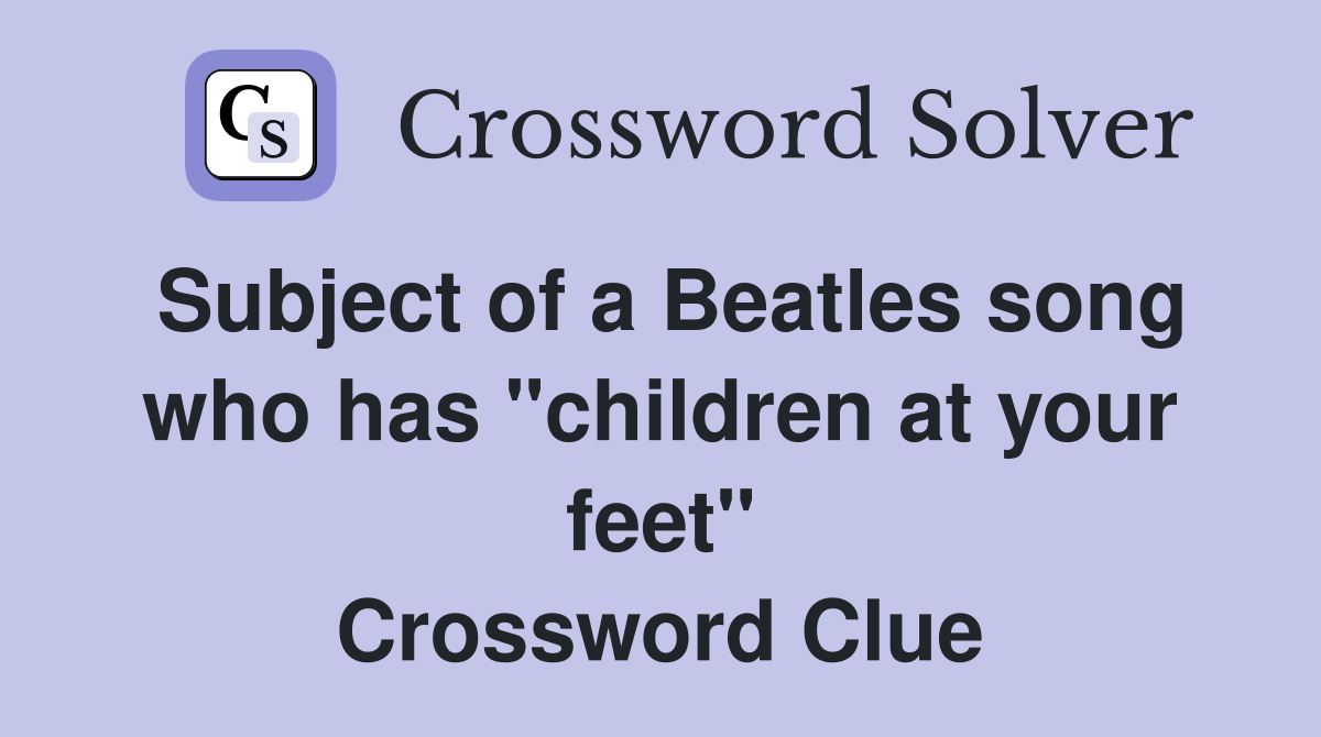 Subject of a Beatles song who has "children at your feet" Crossword Clue