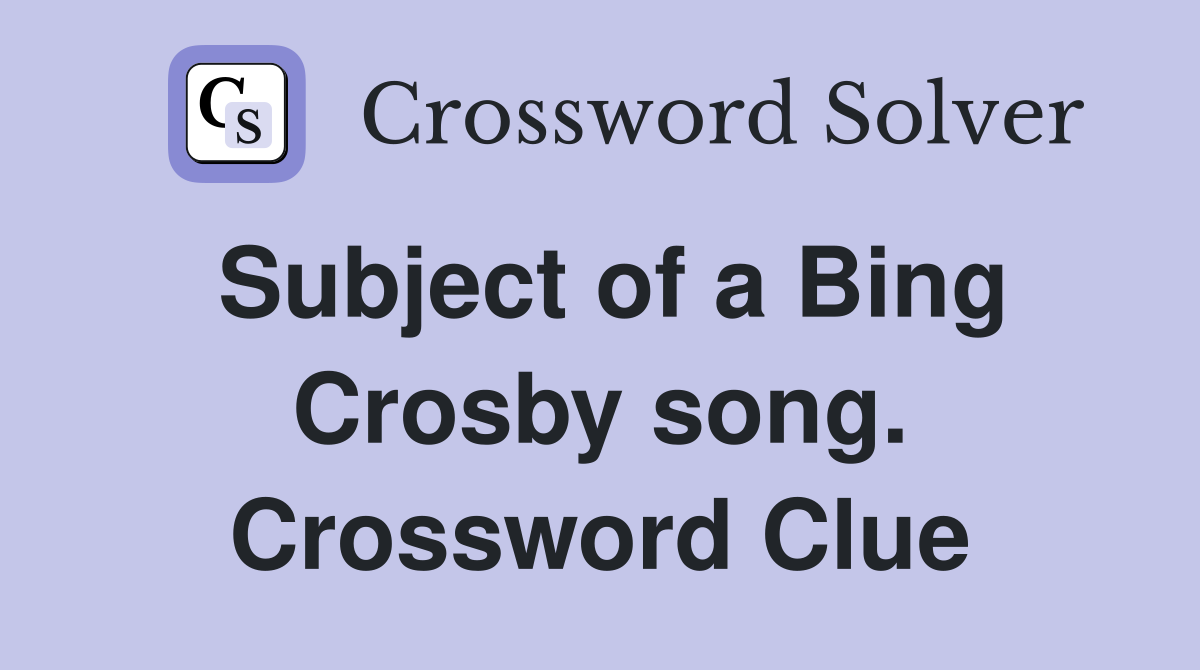 Subject of a Bing Crosby song. Crossword Clue