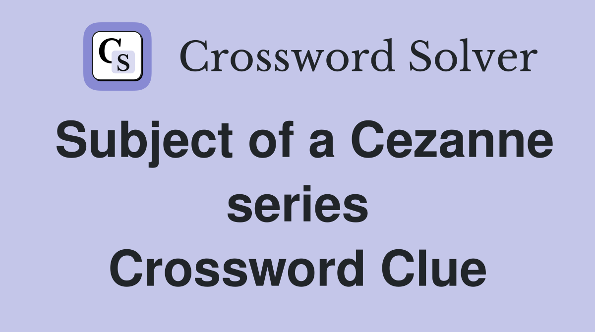 Subject of a Cezanne series Crossword Clue