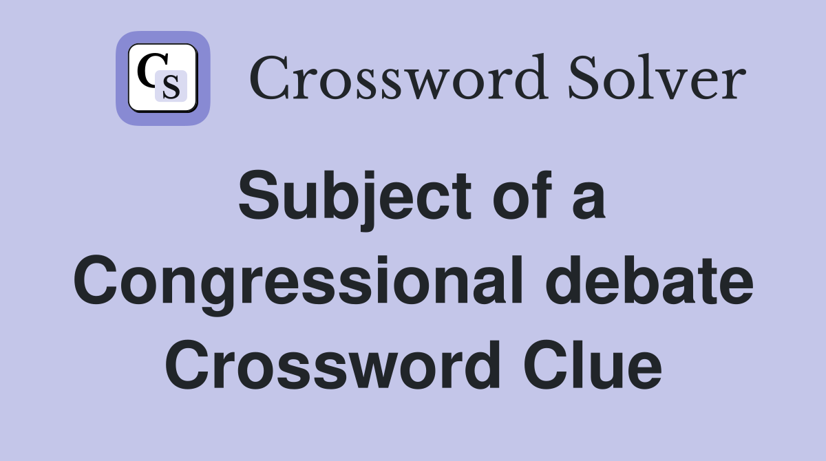 Subject of a Congressional debate Crossword Clue