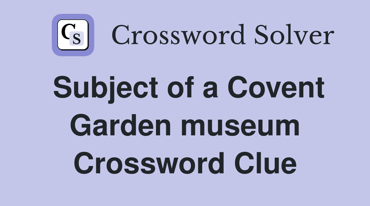 Subject of a Covent Garden museum Crossword Clue