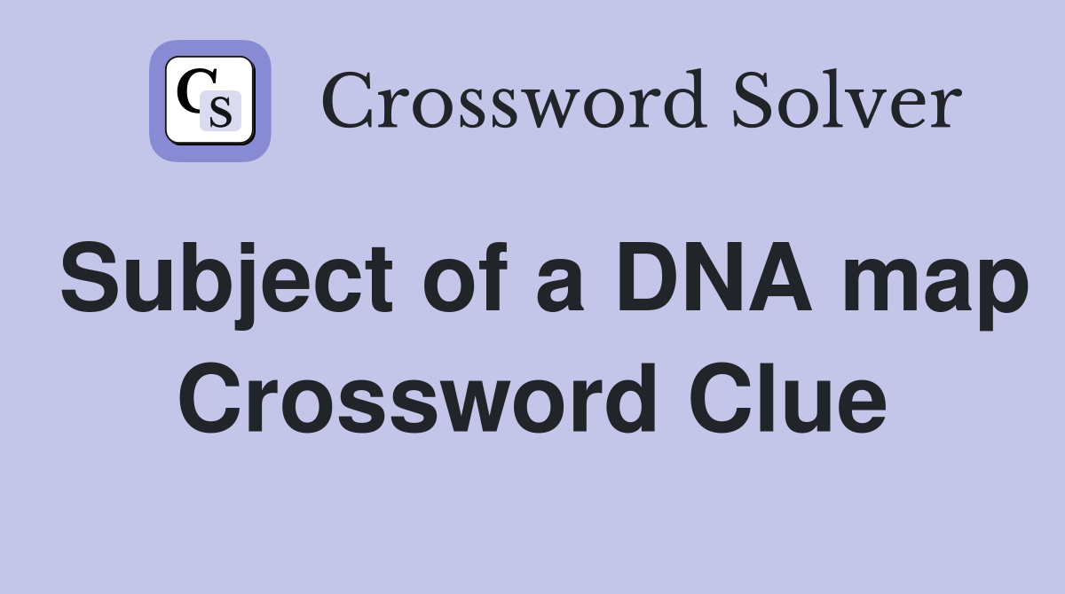 Subject of a DNA map Crossword Clue