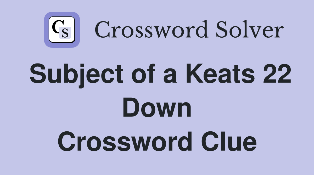 Subject of a Keats 22 Down Crossword Clue