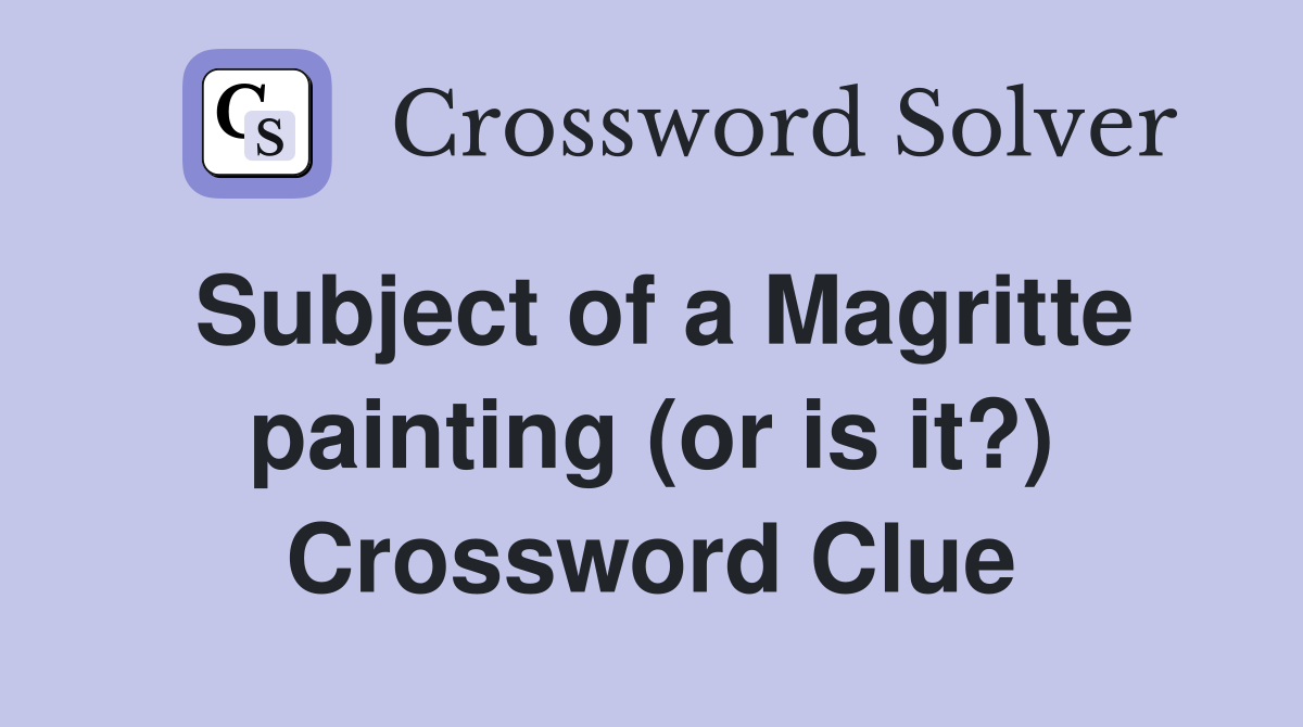 Subject of a Magritte painting (or is it?) Crossword Clue