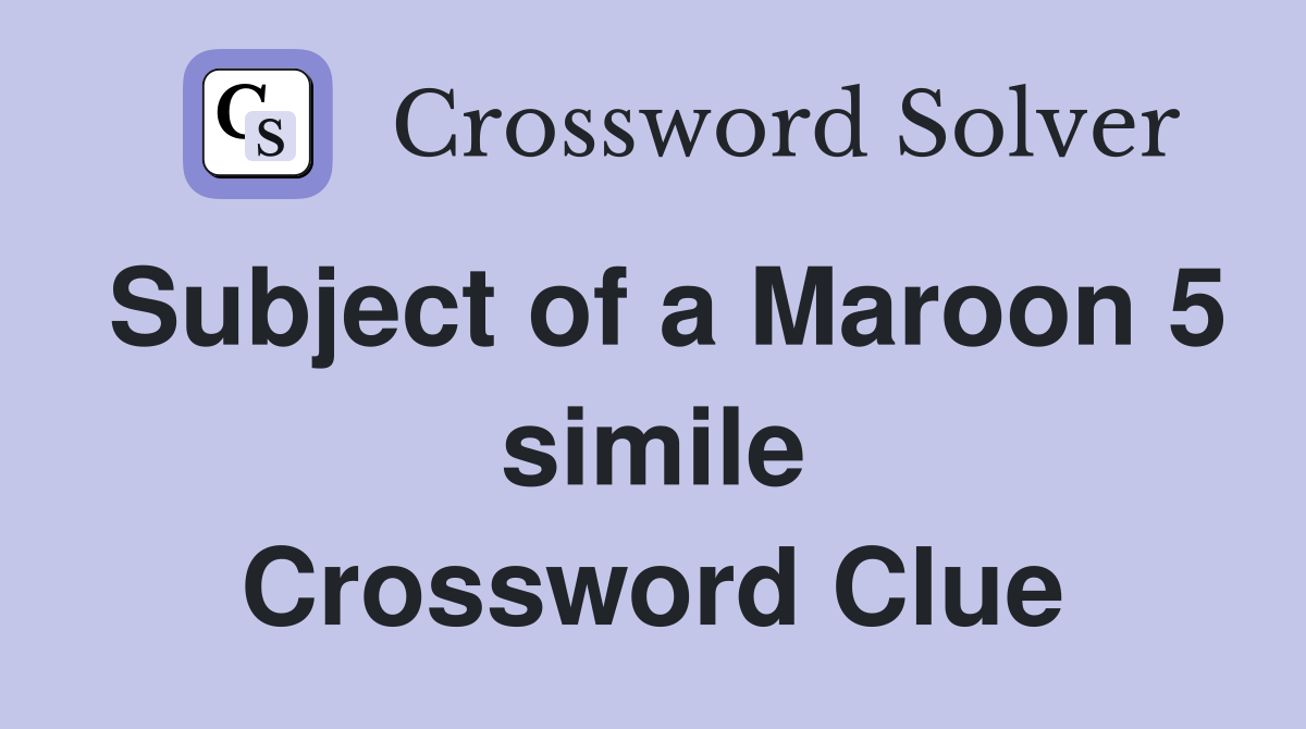 Subject of a Maroon 5 simile Crossword Clue