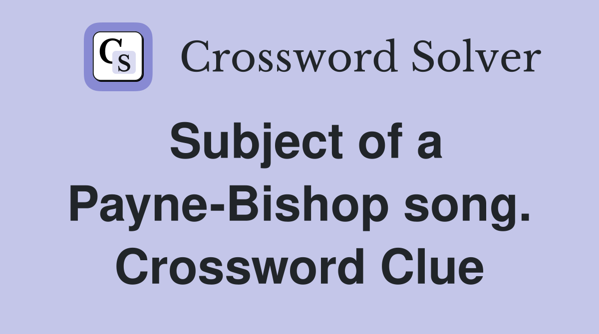 Subject of a Payne-Bishop song. Crossword Clue